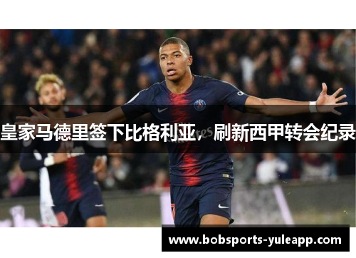 皇家马德里签下比格利亚，刷新西甲转会纪录