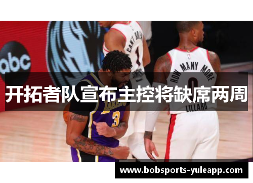 开拓者队宣布主控将缺席两周