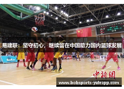易建联：坚守初心，继续留在中国助力国内篮球发展