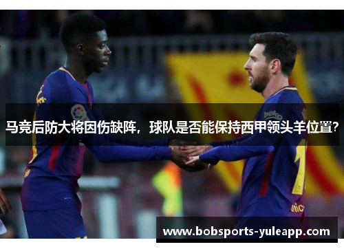 马竞后防大将因伤缺阵，球队是否能保持西甲领头羊位置？
