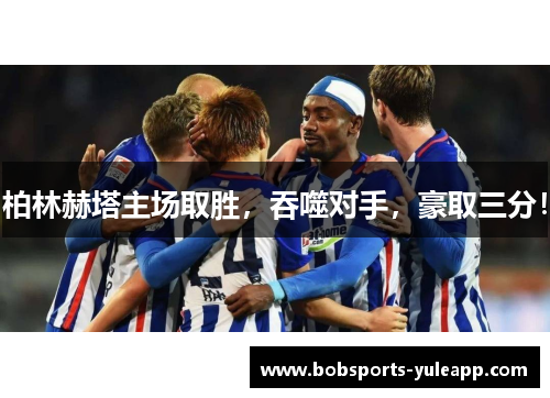 柏林赫塔主场取胜，吞噬对手，豪取三分！