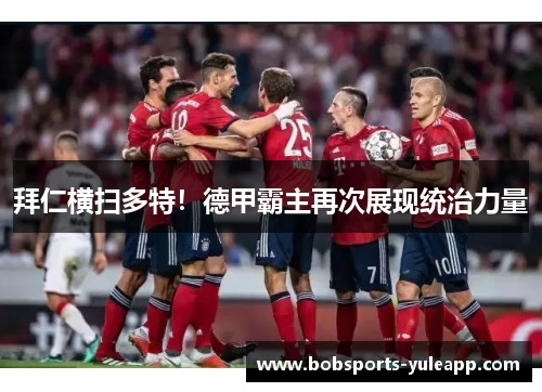 拜仁横扫多特！德甲霸主再次展现统治力量