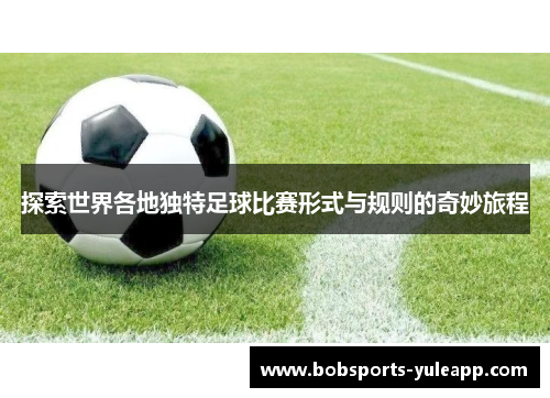 探索世界各地独特足球比赛形式与规则的奇妙旅程