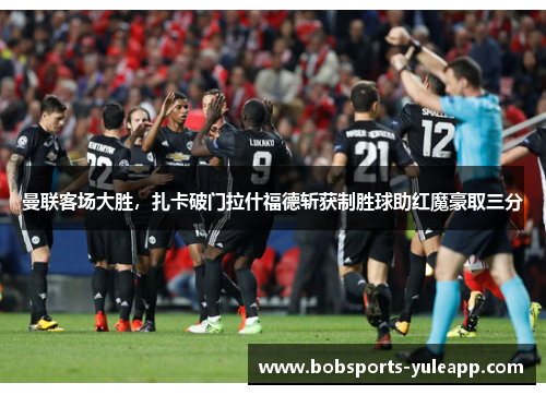曼联客场大胜，扎卡破门拉什福德斩获制胜球助红魔豪取三分