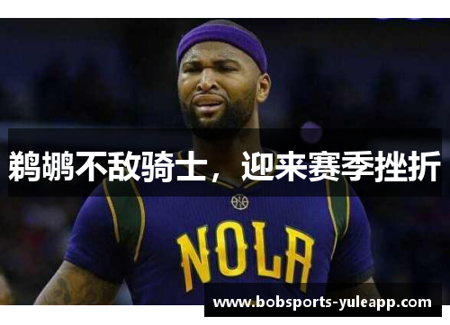 鹈鹕不敌骑士，迎来赛季挫折