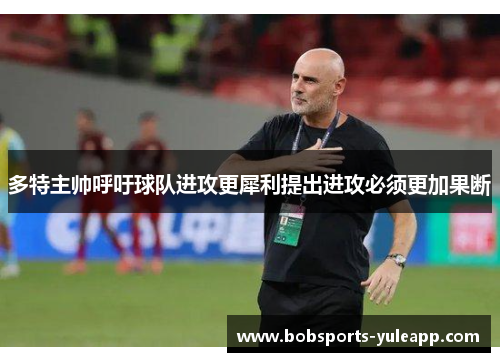 多特主帅呼吁球队进攻更犀利提出进攻必须更加果断