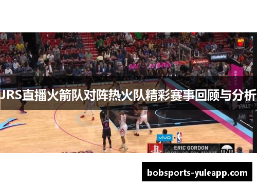 JRS直播火箭队对阵热火队精彩赛事回顾与分析