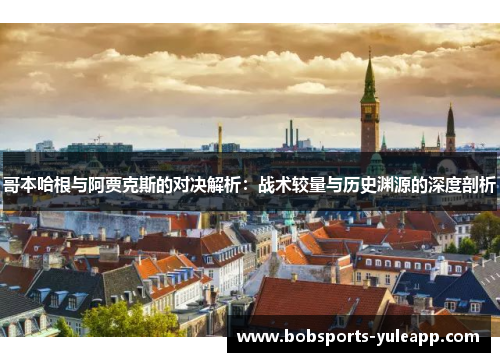 哥本哈根与阿贾克斯的对决解析：战术较量与历史渊源的深度剖析